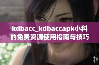 kdbacc_kdbaccapk小科的免费资源使用指南与技巧分享