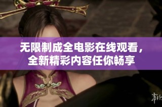 无限制成全电影在线观看，全新精彩内容任你畅享