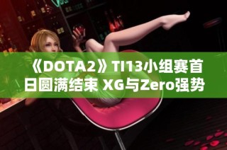 《DOTA2》TI13小组赛首日圆满结束 XG与Zero强势领跑