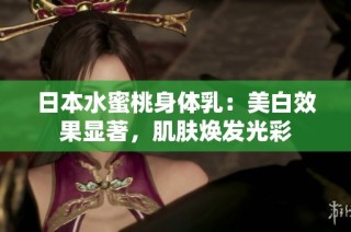 日本水蜜桃身体乳：美白效果显著，肌肤焕发光彩