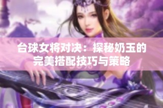 台球女将对决：探秘奶玉的完美搭配技巧与策略