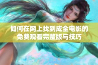 如何在网上找到成全电影的免费观看完整版与技巧