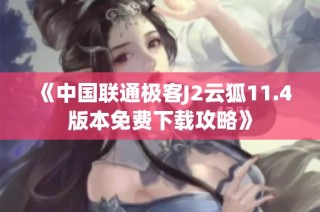 《中国联通极客J2云狐11.4版本免费下载攻略》