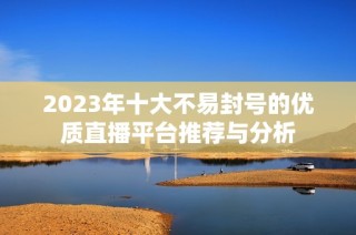 2023年十大不易封号的优质直播平台推荐与分析