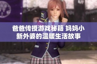 爸爸传授游戏秘籍 妈妈小新外婆的温暖生活故事