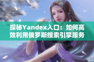 探秘Yandex入口：如何高效利用俄罗斯搜索引擎服务