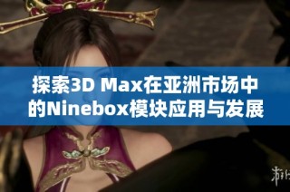 探索3D Max在亚洲市场中的Ninebox模块应用与发展