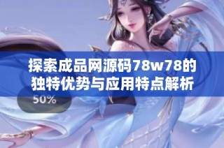 探索成品网源码78w78的独特优势与应用特点解析