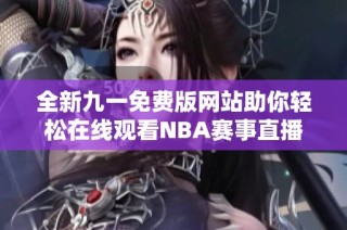 全新九一免费版网站助你轻松在线观看NBA赛事直播