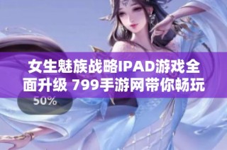 女生魅族战略IPAD游戏全面升级 799手游网带你畅玩新体验