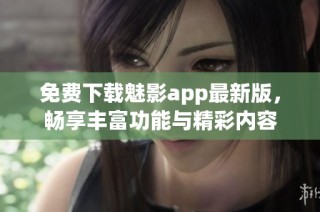 免费下载魅影app最新版，畅享丰富功能与精彩内容