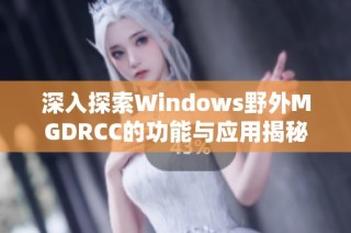 深入探索Windows野外MGDRCC的功能与应用揭秘