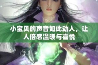 小宝贝的声音如此动人，让人倍感温暖与喜悦