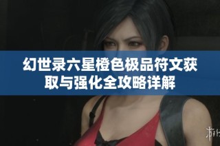 幻世录六星橙色极品符文获取与强化全攻略详解