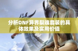 分析DNF异界裂魂套装的具体效果及实用价值