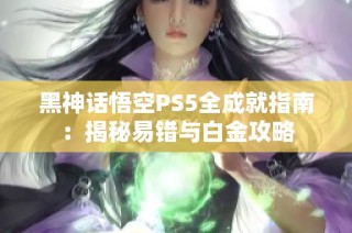 黑神话悟空PS5全成就指南：揭秘易错与白金攻略