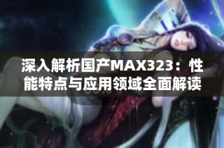 深入解析国产MAX323：性能特点与应用领域全面解读