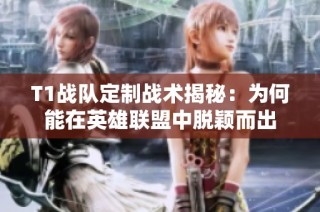 T1战队定制战术揭秘：为何能在英雄联盟中脱颖而出