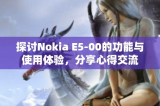 探讨Nokia E5-00的功能与使用体验，分享心得交流