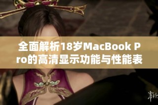 全面解析18岁MacBook Pro的高清显示功能与性能表现