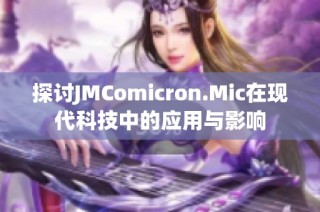 探讨JMComicron.Mic在现代科技中的应用与影响