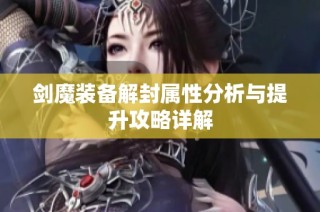 剑魔装备解封属性分析与提升攻略详解