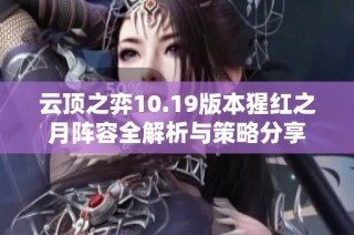 云顶之弈10.19版本猩红之月阵容全解析与策略分享
