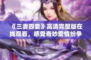 《三妻四妾》高清完整版在线观看，感受奇妙爱情纷争故事