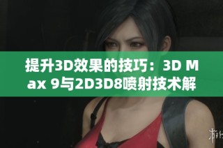 提升3D效果的技巧：3D Max 9与2D3D8喷射技术解析