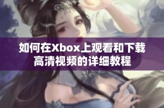 如何在Xbox上观看和下载高清视频的详细教程