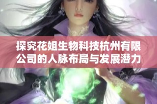 探究花姐生物科技杭州有限公司的人脉布局与发展潜力