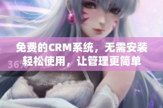 免费的CRM系统，无需安装轻松使用，让管理更简单