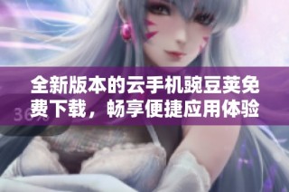 全新版本的云手机豌豆荚免费下载，畅享便捷应用体验！