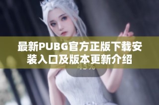 最新PUBG官方正版下载安装入口及版本更新介绍