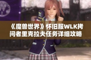 《魔兽世界》怀旧服WLK拷问者里克拉夫任务详细攻略与解析