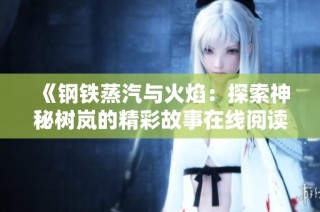 《钢铁蒸汽与火焰：探索神秘树岚的精彩故事在线阅读》