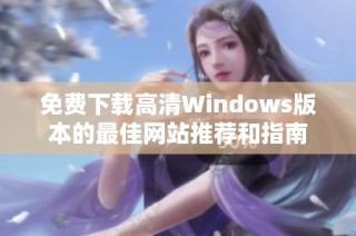 免费下载高清Windows版本的最佳网站推荐和指南