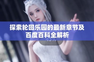 探索轮回乐园的最新章节及百度百科全解析
