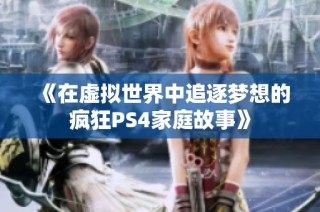 《在虚拟世界中追逐梦想的疯狂PS4家庭故事》