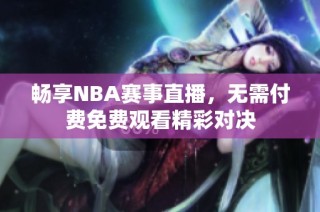 畅享NBA赛事直播，无需付费免费观看精彩对决