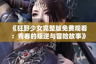 《狂野少女完整版免费观看：青春的叛逆与冒险故事》