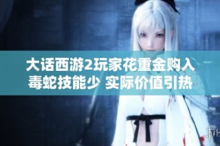 大话西游2玩家花重金购入毒蛇技能少 实际价值引热议