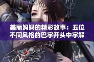 美丽妈妈的精彩故事：五位不同风格的巴字开头中字解析