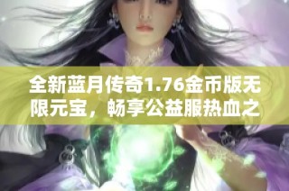 全新蓝月传奇1.76金币版无限元宝，畅享公益服热血之旅