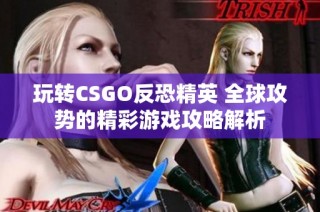 玩转CSGO反恐精英 全球攻势的精彩游戏攻略解析