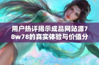 用户热评揭示成品网站源78w78的真实体验与价值分析