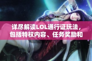详尽解读LOL通行证玩法，包括特权内容、任务奖励和升级机制