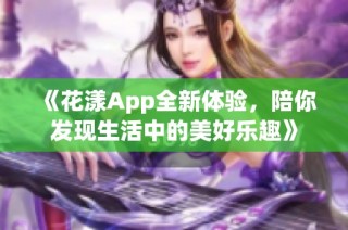 《花漾App全新体验，陪你发现生活中的美好乐趣》