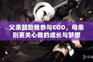 父亲鼓励我参与COD，母亲则更关心我的成长与梦想