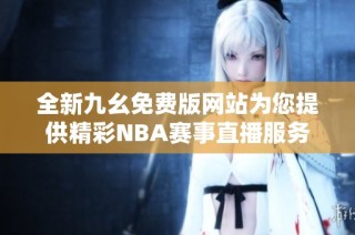 全新九幺免费版网站为您提供精彩NBA赛事直播服务